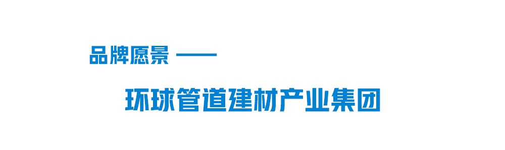 聯(lián)塑品牌愿景-環(huán)球管道建材集團(tuán)